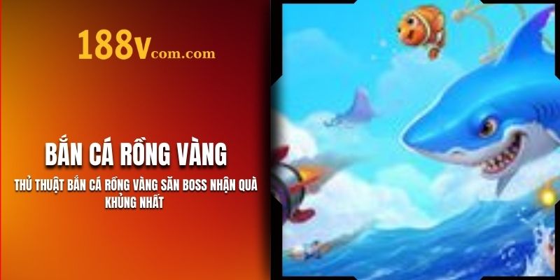 Thủ Thuật Bắn Cá Rồng Vàng 188V - Mẹo Tăng Cơ Hội Thắng