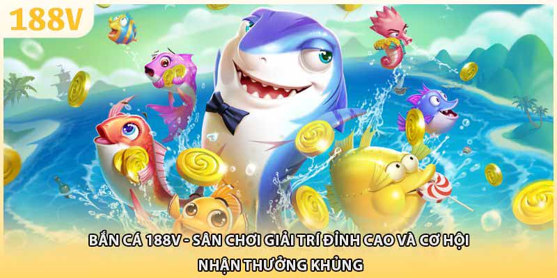 Bắn cá 188V - Sân chơi giải trí đỉnh cao và cơ hội nhận thưởng khủng