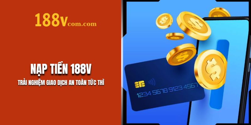 Nạp Tiền 188V – Trải Nghiệm Giao Dịch An Toàn Tức Thì